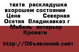 тахта ,раскладушка вхорошем состоянии  › Цена ­ 1 000 - Северная Осетия, Владикавказ г. Мебель, интерьер » Кровати   